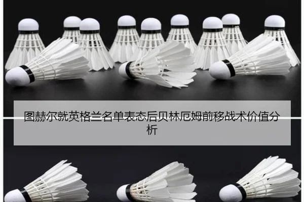 图赫尔就英格兰名单表态后贝林厄姆前移战术价值分析（jiuyouhui）