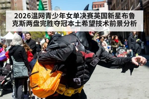 2026温网青少年女单决赛英国新星布鲁克斯两盘完胜夺冠本土希望技术前景分析（jiuyouhui）