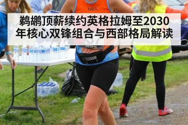 鹈鹕顶薪续约英格拉姆至2030年核心双锋组合与西部格局解读（jiuyouhui）